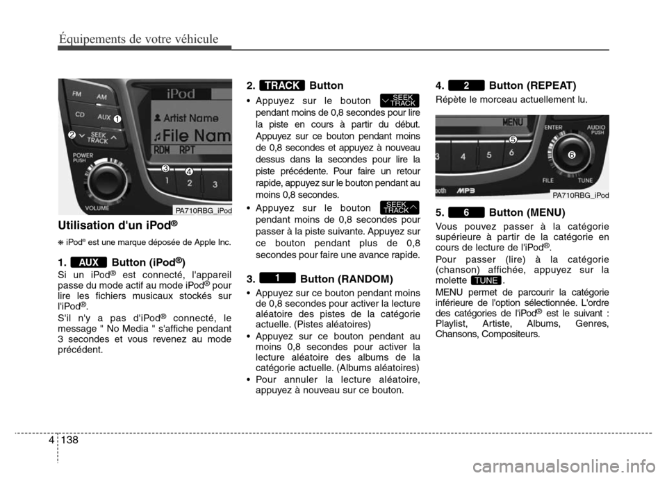 Hyundai Accent 2012 Manuel du propriétaire (in French) Équipements de votre véhicule
138 4
Utilisation dun iPod®
❋iPod®est une marque déposée de Apple Inc.
1. Button (iPod®)
Si un iPod®est connecté, lappareil
passe du mode actif au mode iPod Hyundai Accent 2012 Manuel du propriétaire (in French) Équipements de votre véhicule
138 4
Utilisation dun iPod®
❋iPod®est une marque déposée de Apple Inc.
1. Button (iPod®)
Si un iPod®est connecté, lappareil
passe du mode actif au mode iPod