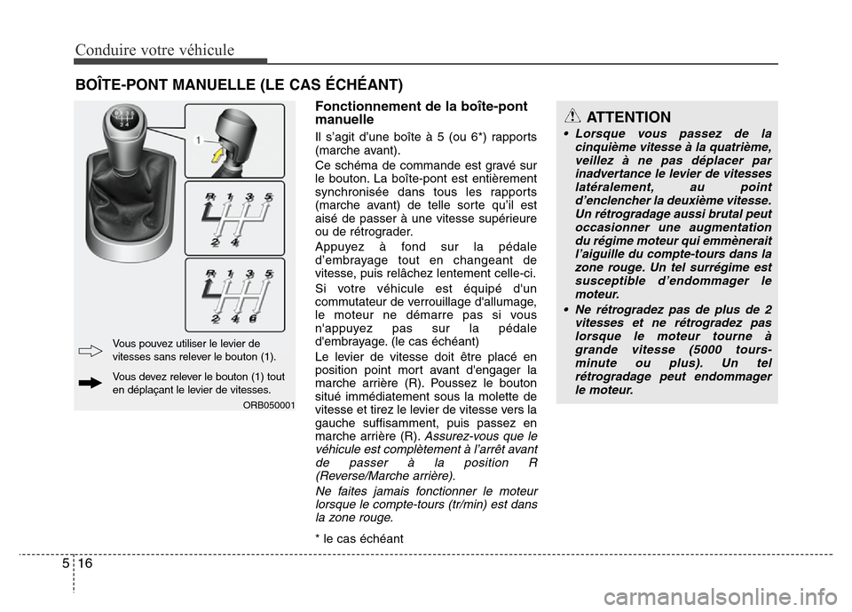 Hyundai Accent 2012 Manuel du propriétaire (in French) Conduire votre véhicule
16 5
Fonctionnement de la boîte-pont
manuelle
Il s’agit d’une boîte à 5 (ou 6*) rapports
(marche avant).
Ce schéma de commande est gravé sur
le bouton. La boîte-pont Hyundai Accent 2012 Manuel du propriétaire (in French) Conduire votre véhicule
16 5
Fonctionnement de la boîte-pont
manuelle
Il s’agit d’une boîte à 5 (ou 6*) rapports
(marche avant).
Ce schéma de commande est gravé sur
le bouton. La boîte-pont