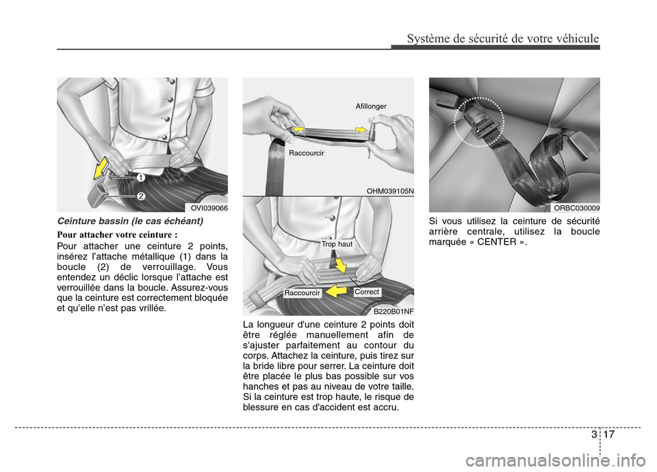 Hyundai Accent 2012  Manuel du propriétaire (in French) 317
Système de sécurité de votre véhicule 
Ceinture bassin (le cas échéant)
Pour attacher votre ceinture :
Pour attacher une ceinture 2 points,
insérez l’attache métallique (1) dans la
boucl