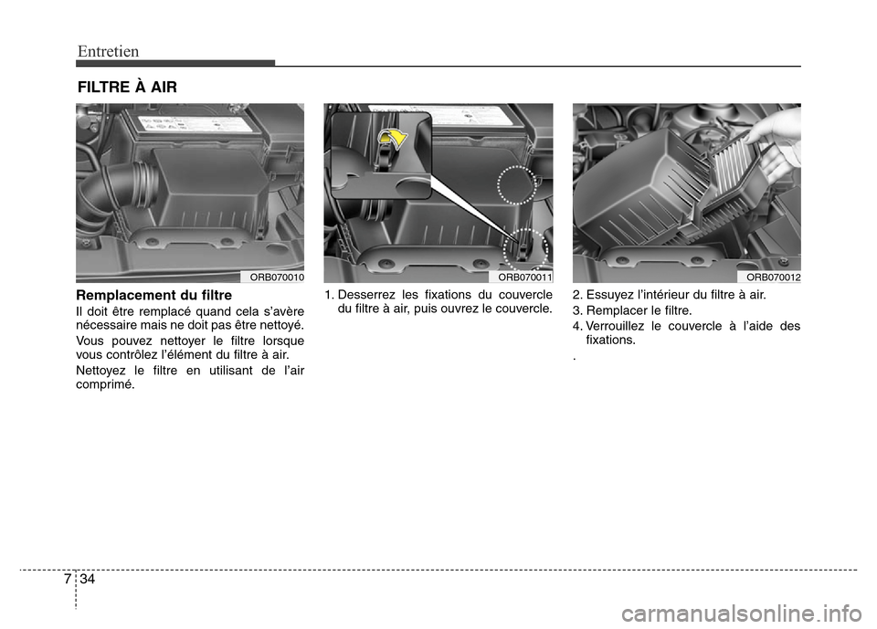 Hyundai Accent 2012 Manuel du propriétaire (in French) Entretien
34 7
FILTRE À AIR
Remplacement du filtre
Il doit être remplacé quand cela s’avère
nécessaire mais ne doit pas être nettoyé.
Vous pouvez nettoyer le filtre lorsque
vous contrôlez lâ Hyundai Accent 2012 Manuel du propriétaire (in French) Entretien
34 7
FILTRE À AIR
Remplacement du filtre
Il doit être remplacé quand cela s’avère
nécessaire mais ne doit pas être nettoyé.
Vous pouvez nettoyer le filtre lorsque
vous contrôlez lâ