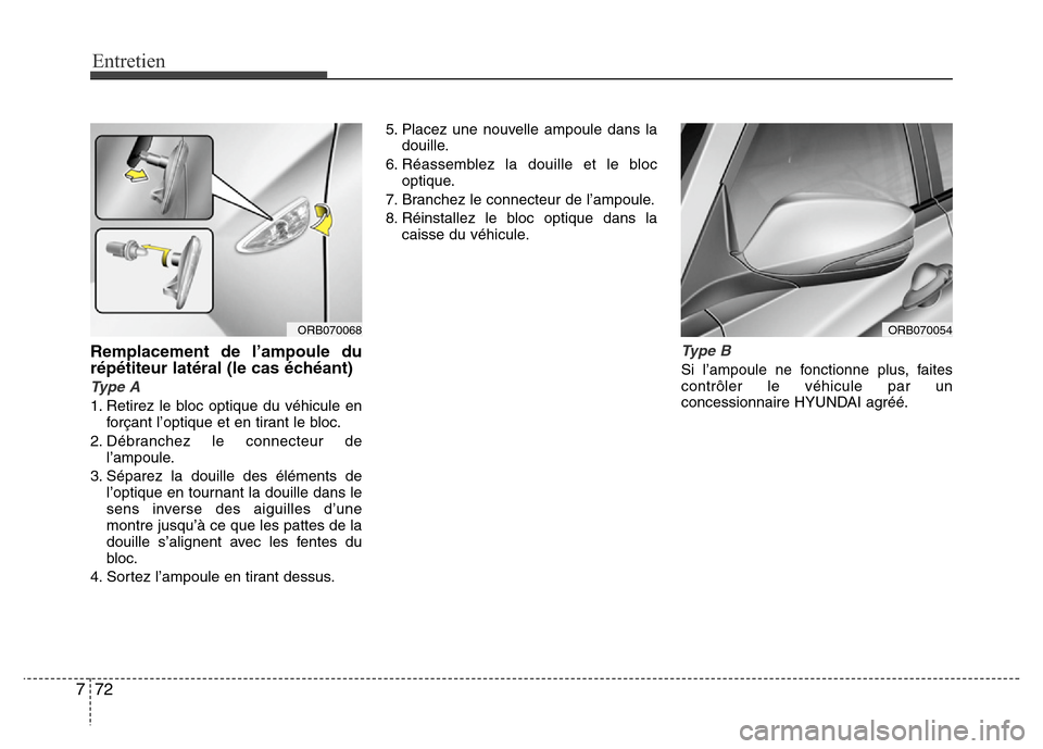 Hyundai Accent 2012 Manuel du propriétaire (in French) Entretien
72 7
Remplacement de l’ampoule du
répétiteur latéral (le cas échéant)
Type A
1. Retirez le bloc optique du véhicule en
forçant l’optique et en tirant le bloc.
2. Débranchez le co Hyundai Accent 2012 Manuel du propriétaire (in French) Entretien
72 7
Remplacement de l’ampoule du
répétiteur latéral (le cas échéant)
Type A
1. Retirez le bloc optique du véhicule en
forçant l’optique et en tirant le bloc.
2. Débranchez le co