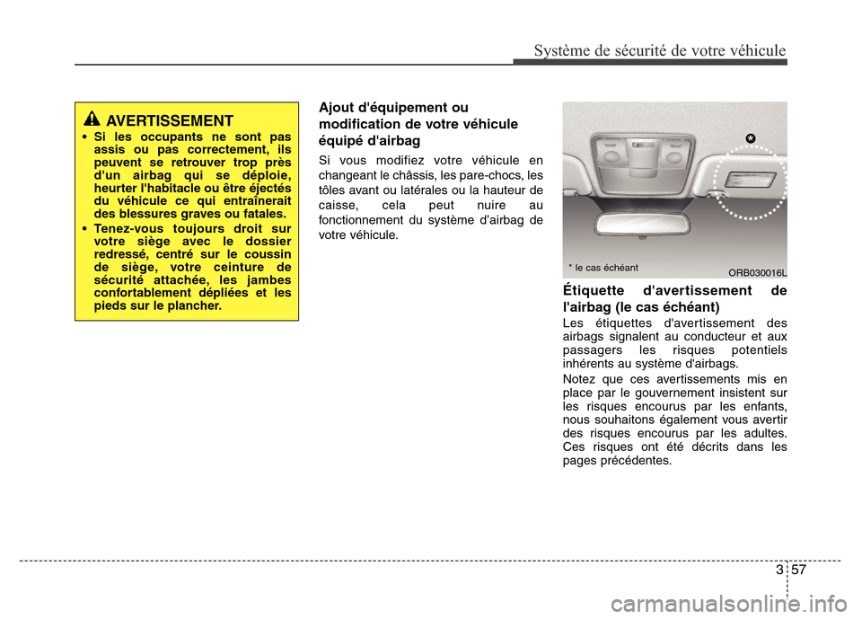 Hyundai Accent 2012 Manuel du propriétaire (in French) 357
Système de sécurité de votre véhicule
Ajout déquipement ou
modification de votre véhicule
équipé dairbag
Si vous modifiez votre véhicule en
changeant le châssis, les pare-chocs, les
t Hyundai Accent 2012 Manuel du propriétaire (in French) 357
Système de sécurité de votre véhicule
Ajout déquipement ou
modification de votre véhicule
équipé dairbag
Si vous modifiez votre véhicule en
changeant le châssis, les pare-chocs, les
t