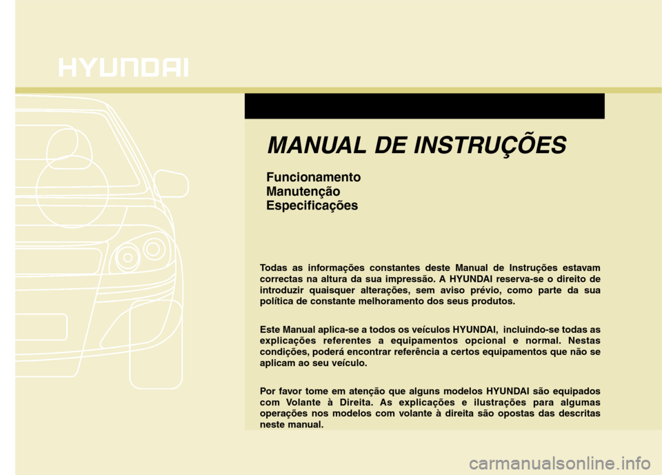 Hyundai Accent 2012  Manual do proprietário (in Portuguese) F1
MANUAL DE INSTRUÇÕES
Funcionamento 
ManutençãoEspecificações
Todas as informações constantes deste Manual de Instruções estavam 
correctas na altura da sua impressão. A HYUNDAI reserva-s