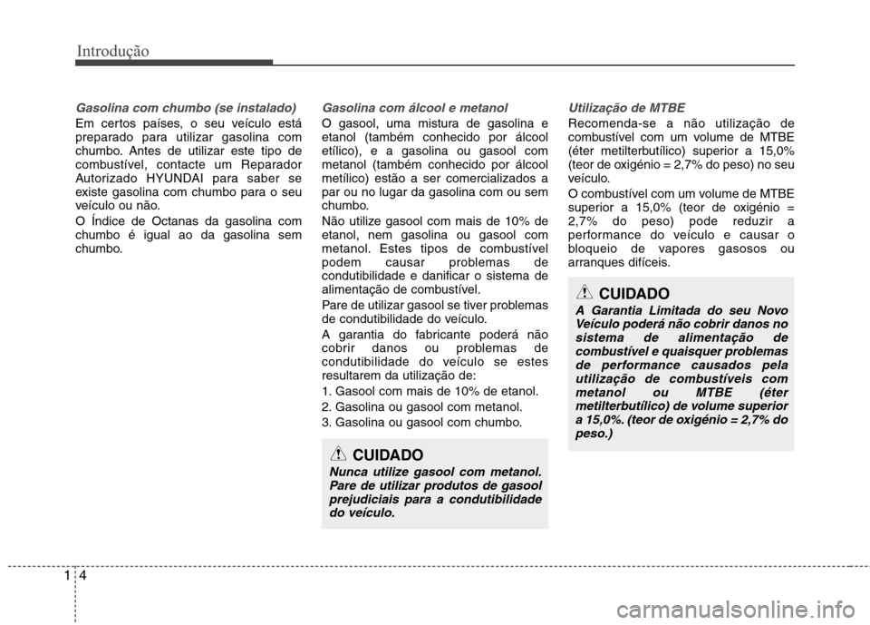 Hyundai Accent 2012 Manual do proprietário (in Portuguese) Introdução
4
1
Gasolina com chumbo (se instalado)
Em certos países, o seu veículo está
preparado para utilizar gasolina com
chumbo. Antes de utilizar este tipo de
combustível, contacte um Repar Hyundai Accent 2012 Manual do proprietário (in Portuguese) Introdução
4
1
Gasolina com chumbo (se instalado)
Em certos países, o seu veículo está
preparado para utilizar gasolina com
chumbo. Antes de utilizar este tipo de
combustível, contacte um Repar