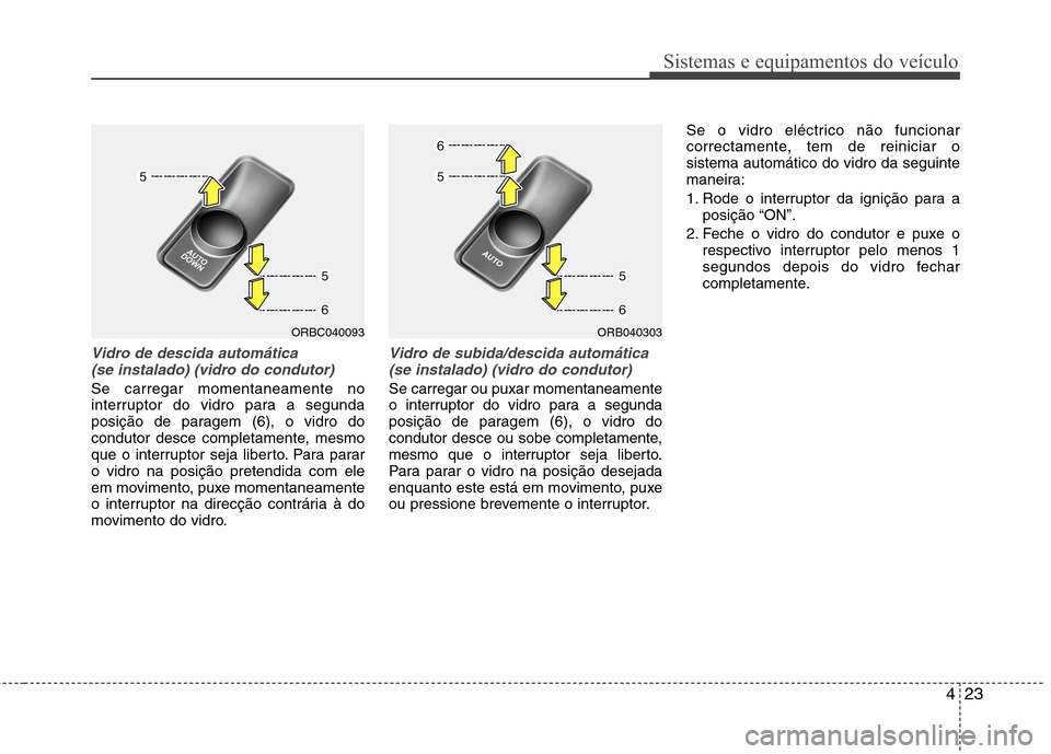 Hyundai Accent 2012  Manual do proprietário (in Portuguese) 423
Sistemas e equipamentos do veículo
Vidro de descida automática (se instalado) (vidro do condutor)
Se carregar momentaneamente no 
interruptor do vidro para a segunda
posição de paragem (6), o 