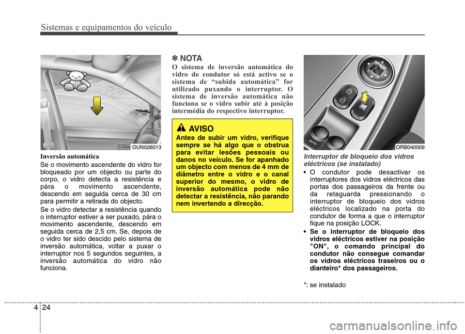 Hyundai Accent 2012  Manual do proprietário (in Portuguese) Sistemas e equipamentos do veículo
24
4
Inversão automática 
Se o movimento ascendente do vidro for 
bloqueado por um objecto ou parte do
corpo, o vidro detecta a resistência e
pára o movimento a
