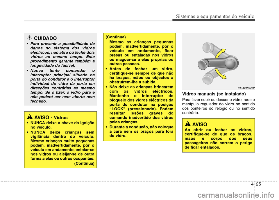 Hyundai Accent 2012  Manual do proprietário (in Portuguese) 425
Sistemas e equipamentos do veículo
Vidros manuais (se instalado) 
Para fazer subir ou descer o vidro, rode o manípulo regulador do vidro no sentidodos ponteiros do relógio ou no sentido
contrá