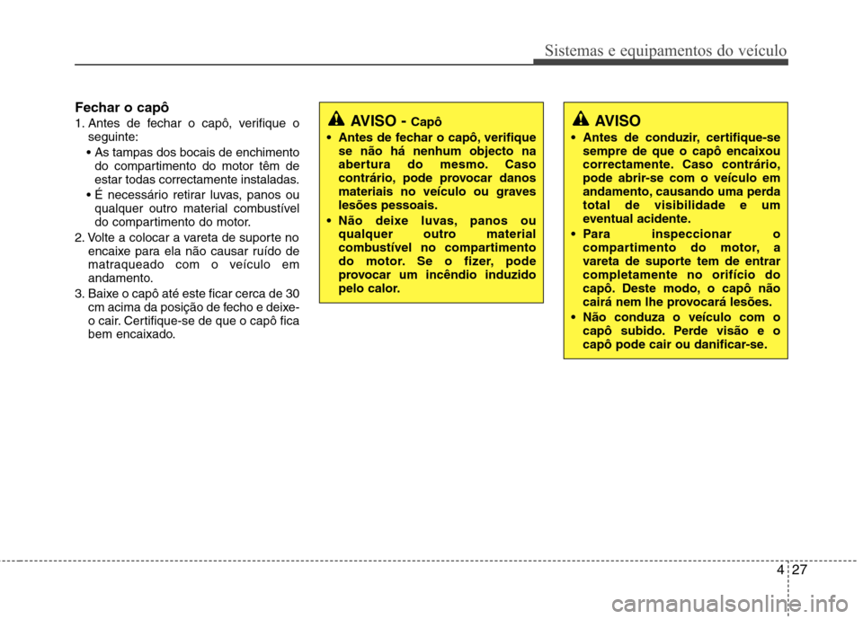 Hyundai Accent 2012  Manual do proprietário (in Portuguese) 427
Sistemas e equipamentos do veículo
Fechar o capô 
1. Antes de fechar o capô, verifique oseguinte:
 do compartimento do motor têm de 
estar todas correctamente instaladas.
 qualquer outro mater
