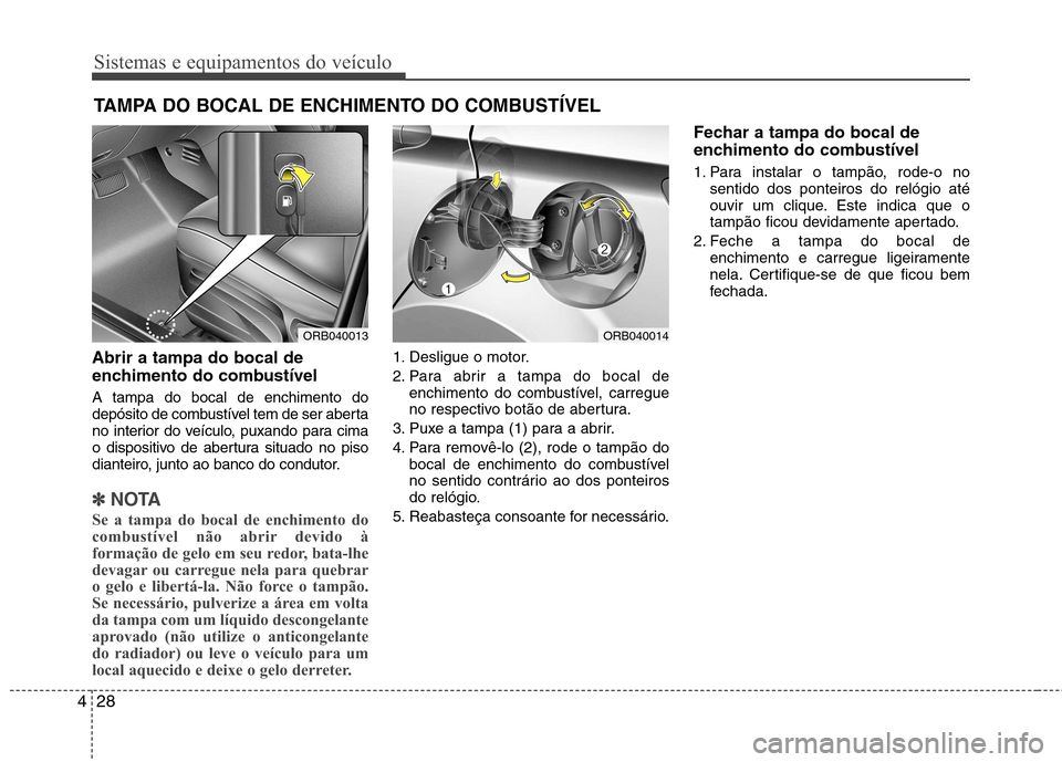 Hyundai Accent 2012  Manual do proprietário (in Portuguese) Sistemas e equipamentos do veículo
28
4
Abrir a tampa do bocal de 
enchimento do combustível A tampa do bocal de enchimento do 
depósito de combustível tem de ser aberta
no interior do veículo, p