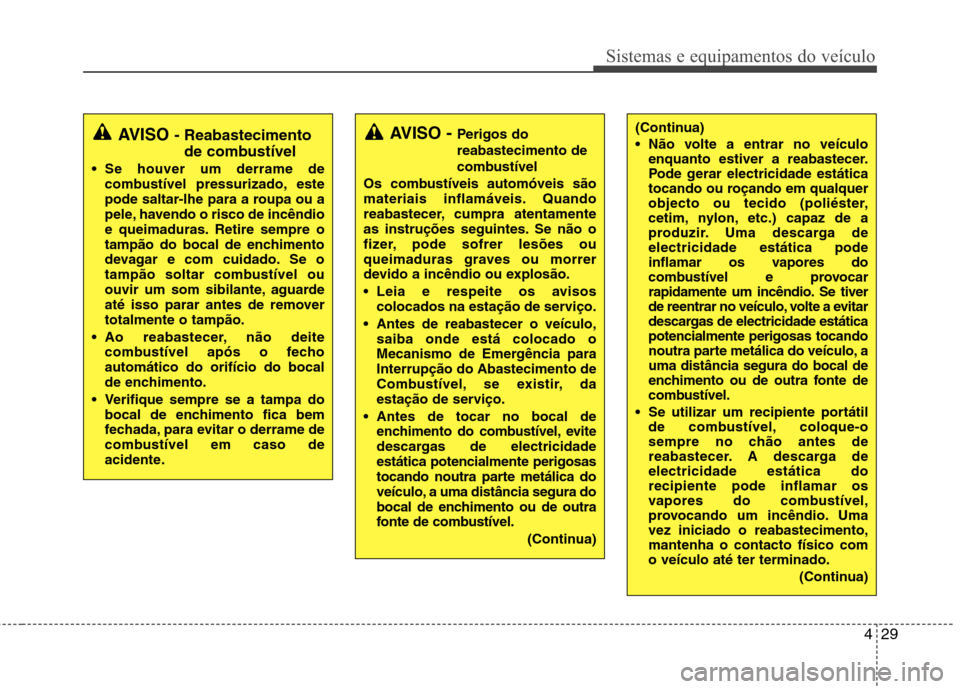 Hyundai Accent 2012  Manual do proprietário (in Portuguese) 429
Sistemas e equipamentos do veículo
(Continua) 
 Não volte a entrar no veículoenquanto estiver a reabastecer. 
Pode gerar electricidade estática
tocando ou roçando em qualquer
objecto ou tecid