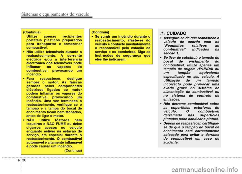 Hyundai Accent 2012  Manual do proprietário (in Portuguese) Sistemas e equipamentos do veículo
30
4
(Continua)
Utilize apenas recipientes 
portáteis plásticos preparados
para transportar e armazenar
combustível.
 Não utilize telemóveis durante o reabaste