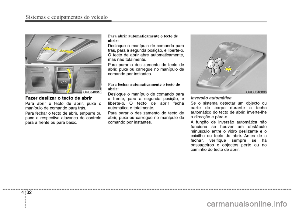 Hyundai Accent 2012  Manual do proprietário (in Portuguese) Sistemas e equipamentos do veículo
32
4
Fazer deslizar o tecto de abrir  
Para abrir o tecto de abrir, puxe o 
manípulo de comando para trás. 
Para fechar o tecto de abrir, empurre ou 
puxe a respe