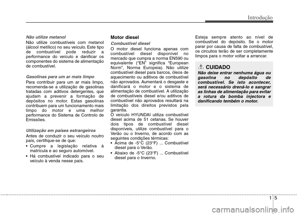 Hyundai Accent 2012 Manual do proprietário (in Portuguese) 15
Introdução
Não utilize metanol
Não utilize combustíveis com metanol
(álcool metílico) no seu veículo. Este tipo
de combustível pode reduzir a
performance do veículo e danificar oscompone Hyundai Accent 2012 Manual do proprietário (in Portuguese) 15
Introdução
Não utilize metanol
Não utilize combustíveis com metanol
(álcool metílico) no seu veículo. Este tipo
de combustível pode reduzir a
performance do veículo e danificar oscompone