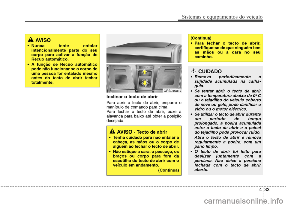 Hyundai Accent 2012 Manual do proprietário (in Portuguese) 433
Sistemas e equipamentos do veículo
Inclinar o tecto de abrir
Para abrir o tecto de abrir, empurre o
manípulo de comando para cima.
Para fechar o tecto de abrir, puxe a
alavanca para baixo at Hyundai Accent 2012 Manual do proprietário (in Portuguese) 433
Sistemas e equipamentos do veículo
Inclinar o tecto de abrir
Para abrir o tecto de abrir, empurre o
manípulo de comando para cima.
Para fechar o tecto de abrir, puxe a
alavanca para baixo at