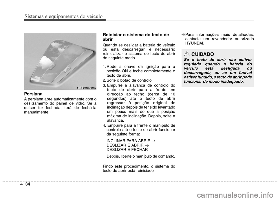 Hyundai Accent 2012 Manual do proprietário (in Portuguese) Sistemas e equipamentos do veículo
34
4
Persiana A persiana abre automaticamente com o
deslizamento do painel de vidro. Se a
quiser ter fechada, terá de fechá-la
manualmente. Reiniciar o sistema Hyundai Accent 2012 Manual do proprietário (in Portuguese) Sistemas e equipamentos do veículo
34
4
Persiana A persiana abre automaticamente com o
deslizamento do painel de vidro. Se a
quiser ter fechada, terá de fechá-la
manualmente. Reiniciar o sistema