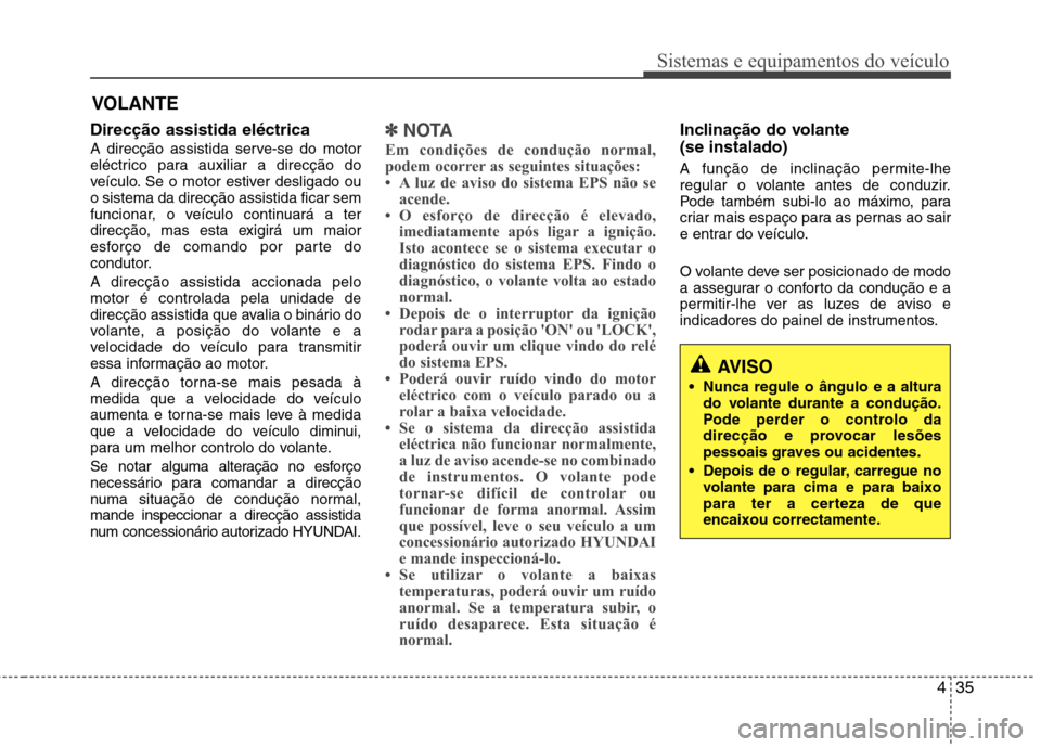 Hyundai Accent 2012 Manual do proprietário (in Portuguese) 435
Sistemas e equipamentos do veículo
VOLANTE
Direcção assistida eléctrica
A direcção assistida serve-se do motor
eléctrico para auxiliar a direcção do
veículo. Se o motor estiver desliga Hyundai Accent 2012 Manual do proprietário (in Portuguese) 435
Sistemas e equipamentos do veículo
VOLANTE
Direcção assistida eléctrica
A direcção assistida serve-se do motor
eléctrico para auxiliar a direcção do
veículo. Se o motor estiver desliga