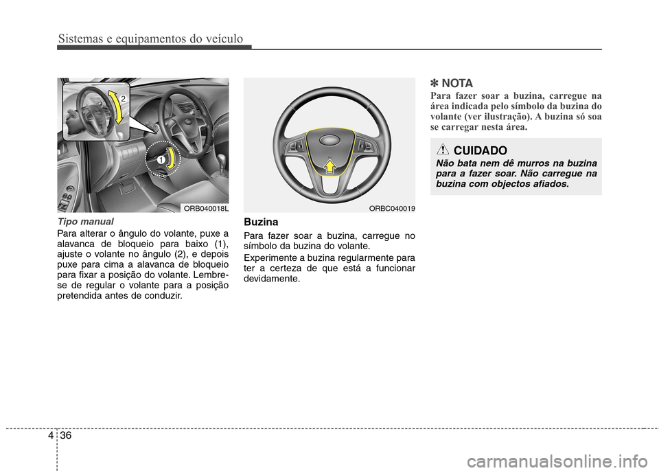 Hyundai Accent 2012 Manual do proprietário (in Portuguese) Sistemas e equipamentos do veículo
36
4
Tipo manual
Para alterar o ângulo do volante, puxe a
alavanca de bloqueio para baixo (1),
ajuste o volante no ângulo (2), e depois
puxe para cima a alavanca Hyundai Accent 2012 Manual do proprietário (in Portuguese) Sistemas e equipamentos do veículo
36
4
Tipo manual
Para alterar o ângulo do volante, puxe a
alavanca de bloqueio para baixo (1),
ajuste o volante no ângulo (2), e depois
puxe para cima a alavanca