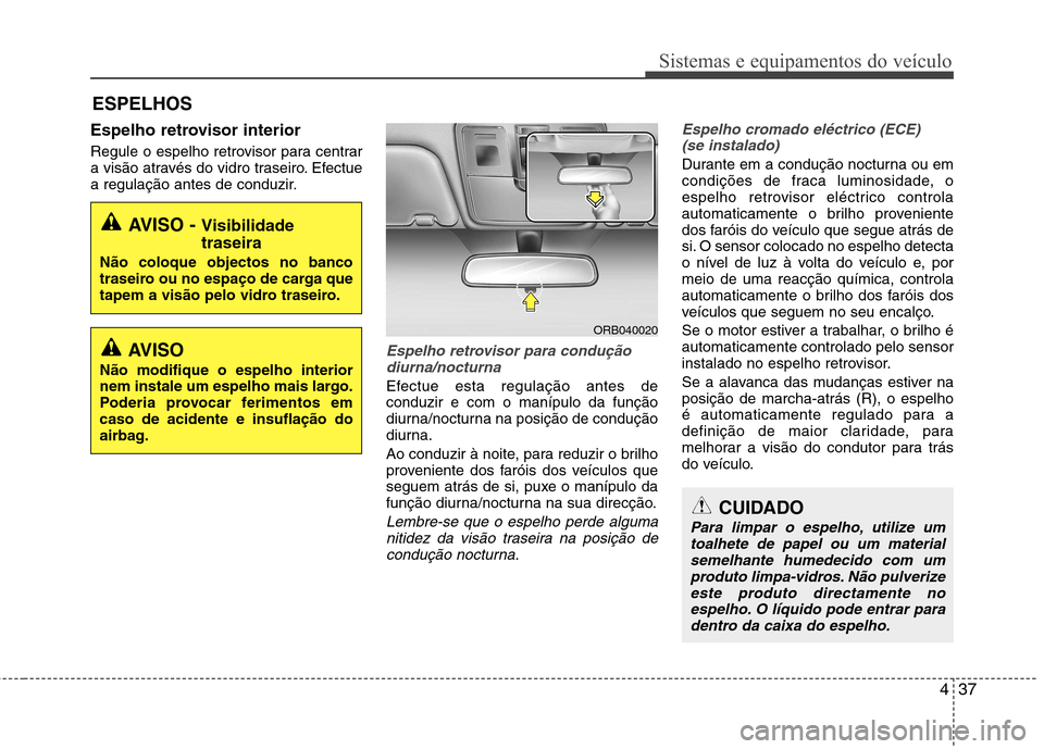 Hyundai Accent 2012 Manual do proprietário (in Portuguese) 437
Sistemas e equipamentos do veículo
Espelho retrovisor interior
Regule o espelho retrovisor para centrar
a visão através do vidro traseiro. Efectue
a regulação antes de conduzir.
Espelho ret Hyundai Accent 2012 Manual do proprietário (in Portuguese) 437
Sistemas e equipamentos do veículo
Espelho retrovisor interior
Regule o espelho retrovisor para centrar
a visão através do vidro traseiro. Efectue
a regulação antes de conduzir.
Espelho ret