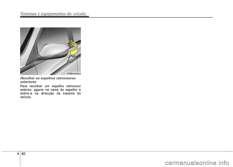Hyundai Accent 2012 Manual do proprietário (in Portuguese) Sistemas e equipamentos do veículo
40
4
Recolher os espelhos retrovisores
exteriores
Para recolher um espelho retrovisor
exterior, agarre na caixa do espelho e
dobre-a na direcção da traseira do
v Hyundai Accent 2012 Manual do proprietário (in Portuguese) Sistemas e equipamentos do veículo
40
4
Recolher os espelhos retrovisores
exteriores
Para recolher um espelho retrovisor
exterior, agarre na caixa do espelho e
dobre-a na direcção da traseira do
v