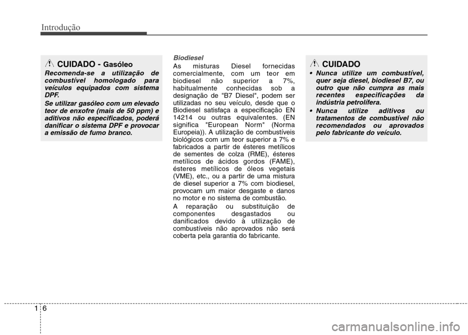 Hyundai Accent 2012 Manual do proprietário (in Portuguese) Introdução
6
1
Biodiesel
As misturas Diesel fornecidas
comercialmente, com um teor em
biodiesel não superior a 7%,habitualmente conhecidas sob adesignação de "B7 Diesel", podem ser
utilizadas no Hyundai Accent 2012 Manual do proprietário (in Portuguese) Introdução
6
1
Biodiesel
As misturas Diesel fornecidas
comercialmente, com um teor em
biodiesel não superior a 7%,habitualmente conhecidas sob adesignação de "B7 Diesel", podem ser
utilizadas no