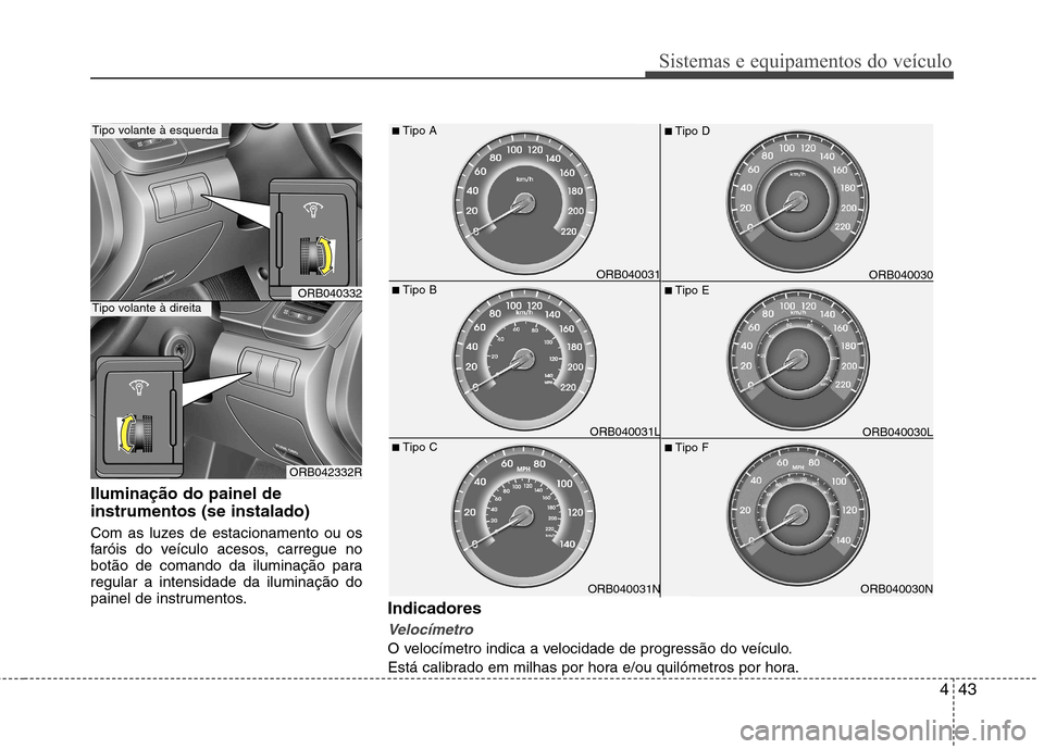 Hyundai Accent 2012 Manual do proprietário (in Portuguese) 443
Sistemas e equipamentos do veículo
Iluminação do painel de instrumentos (se instalado)
Com as luzes de estacionamento ou os
faróis do veículo acesos, carregue no
botão de comando da ilumin Hyundai Accent 2012 Manual do proprietário (in Portuguese) 443
Sistemas e equipamentos do veículo
Iluminação do painel de instrumentos (se instalado)
Com as luzes de estacionamento ou os
faróis do veículo acesos, carregue no
botão de comando da ilumin