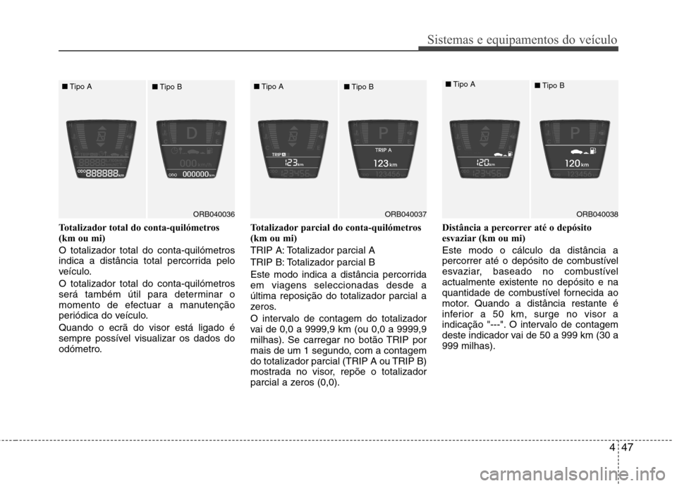 Hyundai Accent 2012 Manual do proprietário (in Portuguese) 447
Sistemas e equipamentos do veículo
Totalizador total do conta-quilómetros
(km ou mi) O totalizador total do conta-quilómetros
indica a distância total percorrida pelo
veículo. O totalizador Hyundai Accent 2012 Manual do proprietário (in Portuguese) 447
Sistemas e equipamentos do veículo
Totalizador total do conta-quilómetros
(km ou mi) O totalizador total do conta-quilómetros
indica a distância total percorrida pelo
veículo. O totalizador
