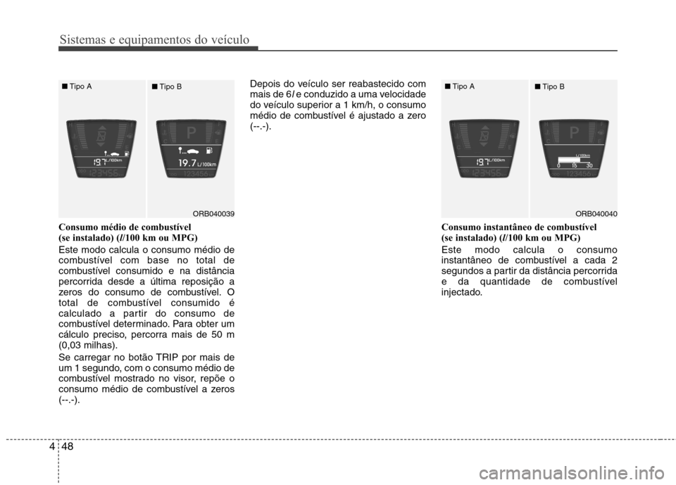 Hyundai Accent 2012 Manual do proprietário (in Portuguese) Sistemas e equipamentos do veículo
48
4
Consumo médio de combustível
(se instalado) ( l/100 km ou MPG)
Este modo calcula o consumo médio de
combustível com base no total de
combustível consum Hyundai Accent 2012 Manual do proprietário (in Portuguese) Sistemas e equipamentos do veículo
48
4
Consumo médio de combustível
(se instalado) ( l/100 km ou MPG)
Este modo calcula o consumo médio de
combustível com base no total de
combustível consum
