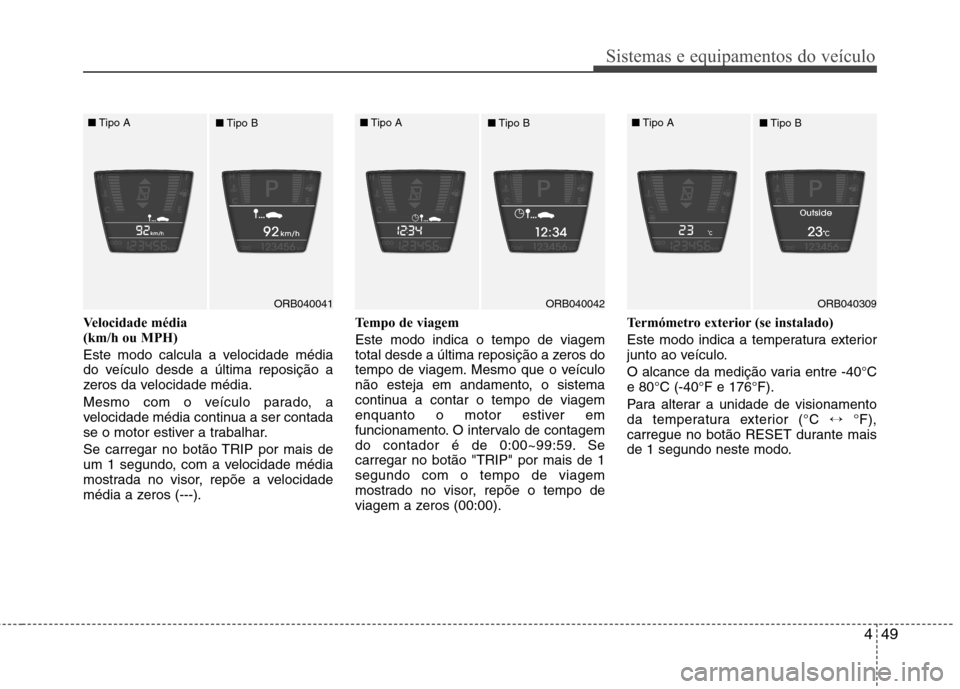 Hyundai Accent 2012 Manual do proprietário (in Portuguese) 449
Sistemas e equipamentos do veículo
Velocidade média
(km/h ou MPH)
Este modo calcula a velocidade média
do veículo desde a última reposição a
zeros da velocidade média.
Mesmo com o ve Hyundai Accent 2012 Manual do proprietário (in Portuguese) 449
Sistemas e equipamentos do veículo
Velocidade média
(km/h ou MPH)
Este modo calcula a velocidade média
do veículo desde a última reposição a
zeros da velocidade média.
Mesmo com o ve