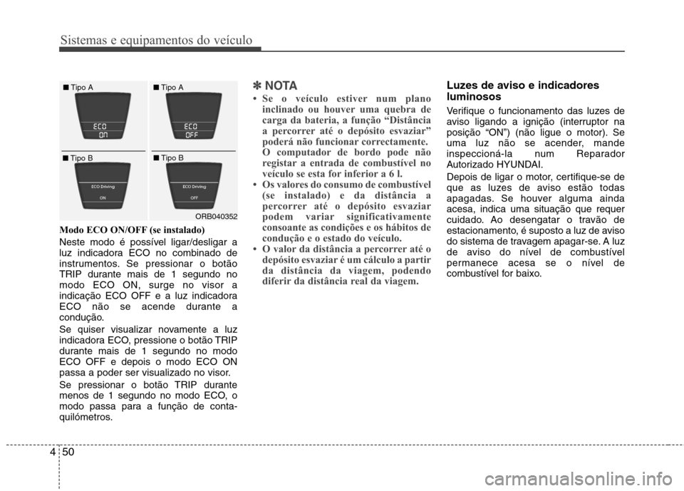 Hyundai Accent 2012 Manual do proprietário (in Portuguese) Sistemas e equipamentos do veículo
50
4
Modo ECO ON/OFF (se instalado)
Neste modo é possível ligar/desligar a
luz indicadora ECO no combinado de
instrumentos. Se pressionar o botão
TRIP durante Hyundai Accent 2012 Manual do proprietário (in Portuguese) Sistemas e equipamentos do veículo
50
4
Modo ECO ON/OFF (se instalado)
Neste modo é possível ligar/desligar a
luz indicadora ECO no combinado de
instrumentos. Se pressionar o botão
TRIP durante