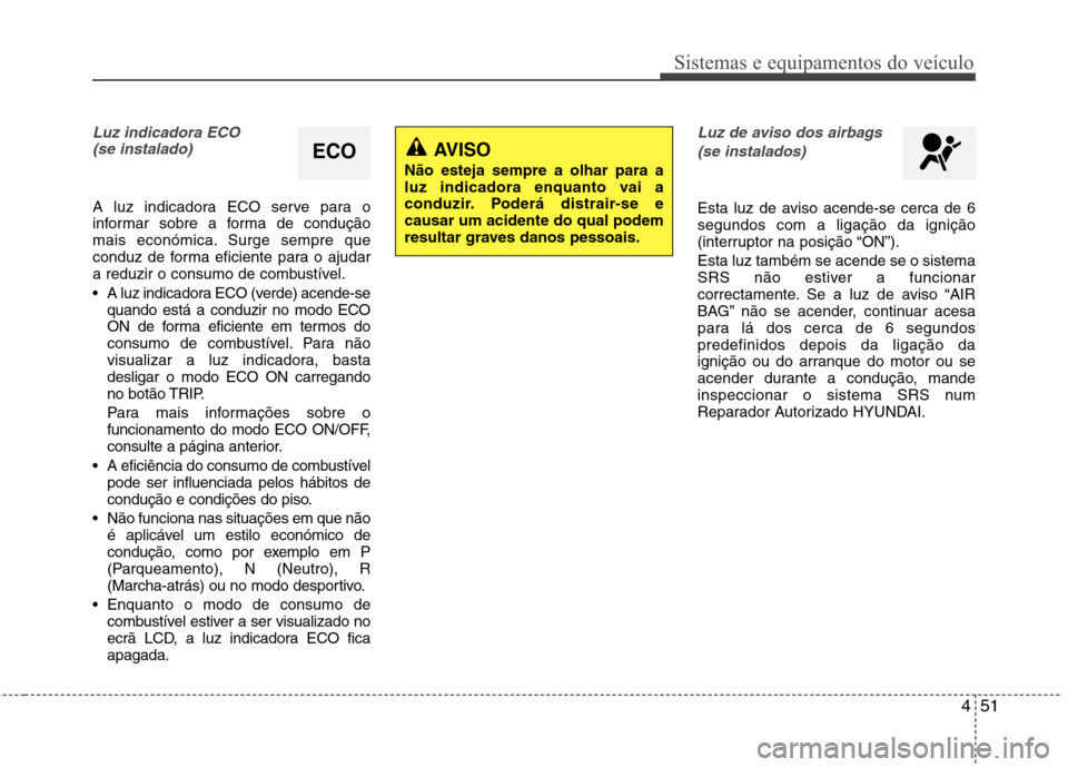 Hyundai Accent 2012 Manual do proprietário (in Portuguese) 451
Sistemas e equipamentos do veículo
Luz indicadora ECO (se instalado)
A luz indicadora ECO serve para o
informar sobre a forma de condução
mais económica. Surge sempre que
conduz de forma efic Hyundai Accent 2012 Manual do proprietário (in Portuguese) 451
Sistemas e equipamentos do veículo
Luz indicadora ECO (se instalado)
A luz indicadora ECO serve para o
informar sobre a forma de condução
mais económica. Surge sempre que
conduz de forma efic