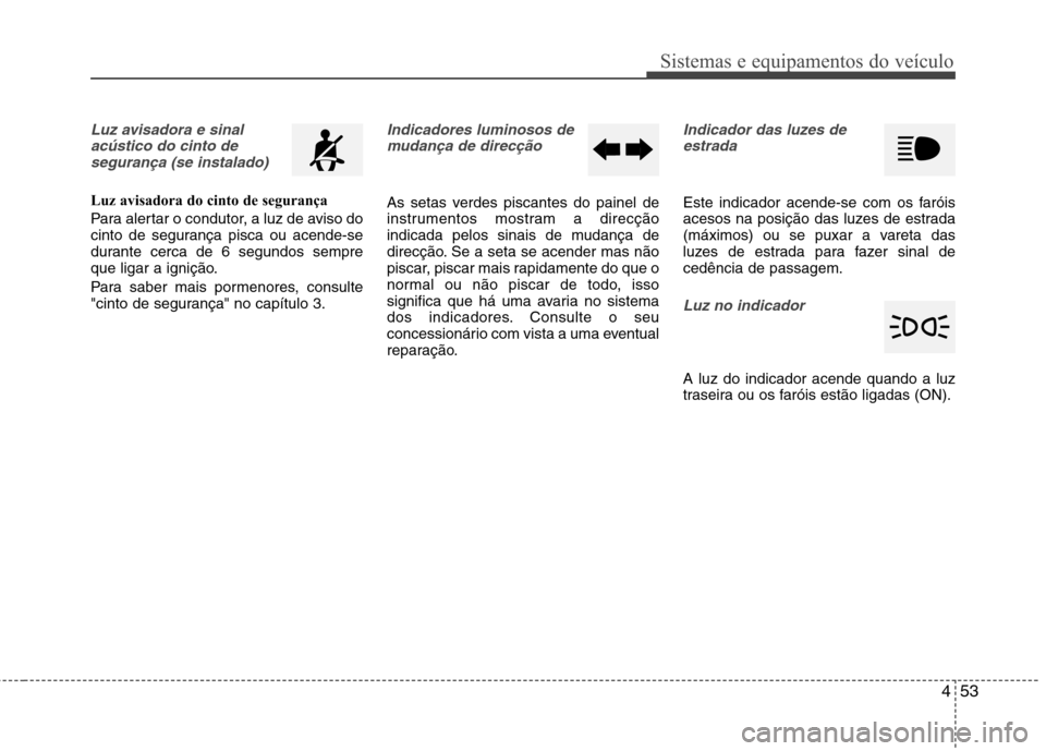Hyundai Accent 2012  Manual do proprietário (in Portuguese) 453
Sistemas e equipamentos do veículo
Luz avisadora e sinalacústico do cinto desegurança (se instalado)
Luz avisadora do cinto de segurança 
Para alertar o condutor, a luz de aviso do 
cinto de s