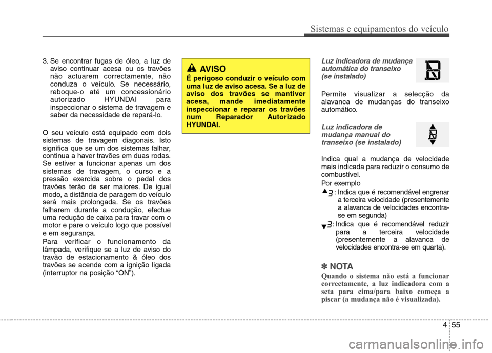 Hyundai Accent 2012  Manual do proprietário (in Portuguese) 455
Sistemas e equipamentos do veículo
3. Se encontrar fugas de óleo, a luz deaviso continuar acesa ou os travões 
não actuarem correctamente, não
conduza o veículo. Se necessário,
reboque-o at