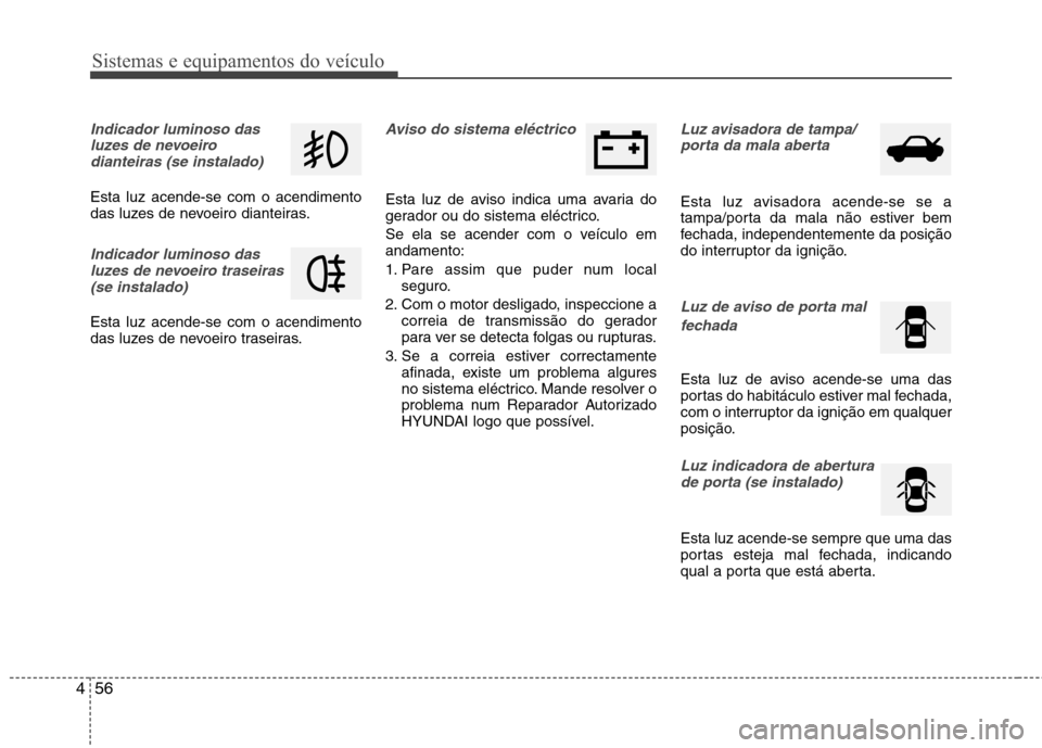 Hyundai Accent 2012  Manual do proprietário (in Portuguese) Sistemas e equipamentos do veículo
56
4
Indicador luminoso das
luzes de nevoeirodianteiras (se instalado)  
Esta luz acende-se com o acendimento 
das luzes de nevoeiro dianteiras.
Indicador luminoso 