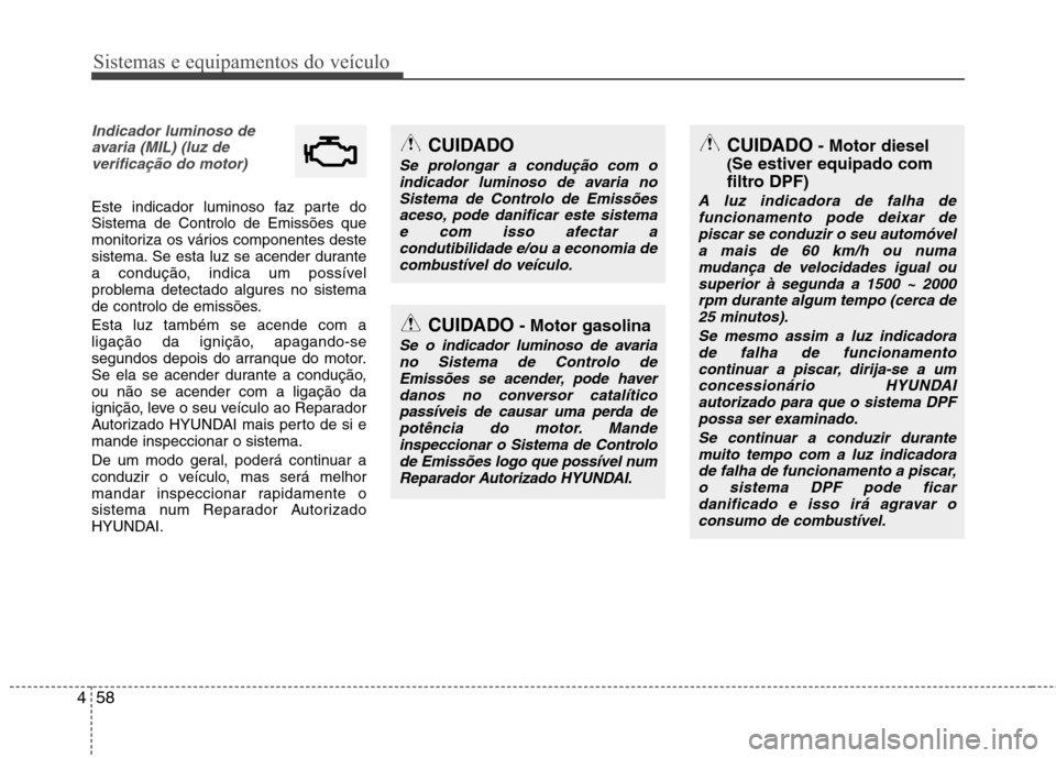 Hyundai Accent 2012  Manual do proprietário (in Portuguese) Sistemas e equipamentos do veículo
58
4
Indicador luminoso de
avaria (MIL) (luz deverificação do motor) 
Este indicador luminoso faz parte do Sistema de Controlo de Emissões que
monitoriza os vár