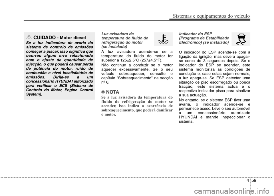 Hyundai Accent 2012  Manual do proprietário (in Portuguese) 459
Sistemas e equipamentos do veículo
Luz avisadora datemperatura do fluido derefrigeração do motor (se instalado)
A luz avisadora acende-se se a 
temperatura do fluido do motor for
superior a 125
