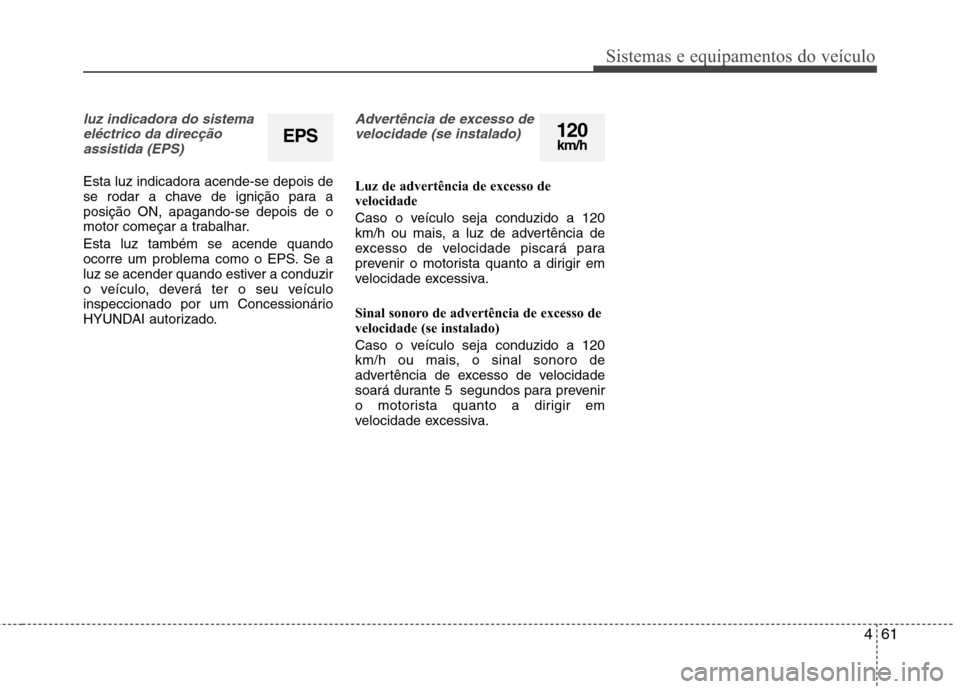 Hyundai Accent 2012  Manual do proprietário (in Portuguese) 461
Sistemas e equipamentos do veículo
luz indicadora do sistemaeléctrico da direcçãoassistida (EPS)
Esta luz indicadora acende-se depois de 
se rodar a chave de ignição para aposição ON, apag