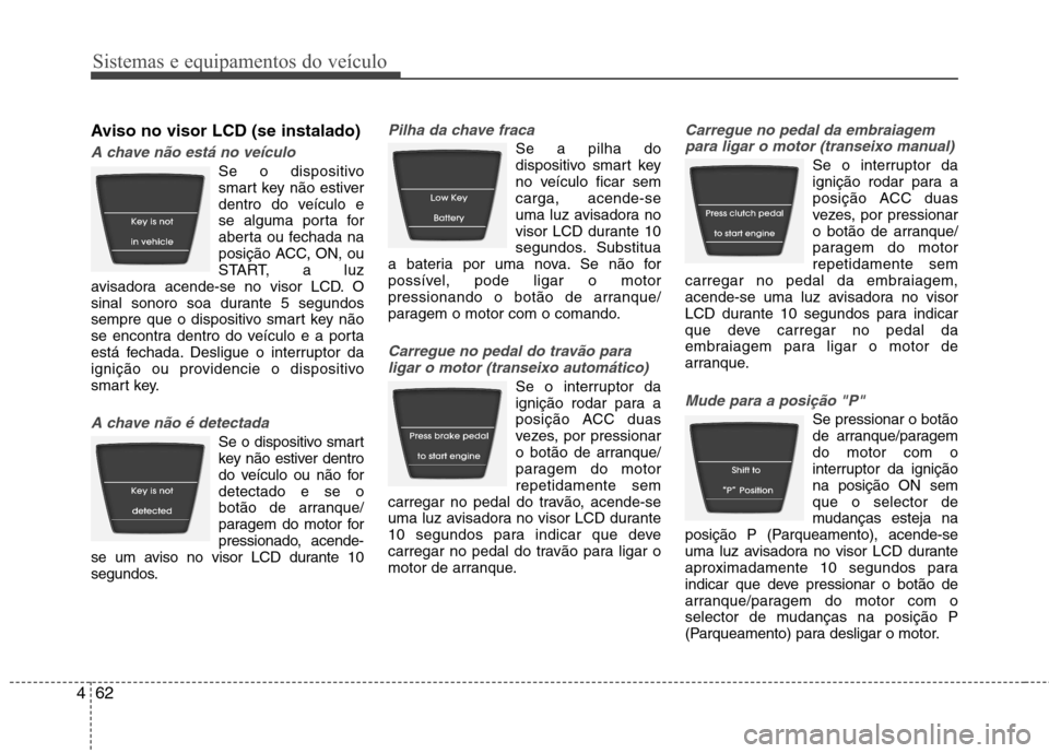 Hyundai Accent 2012  Manual do proprietário (in Portuguese) Sistemas e equipamentos do veículo
62
4
Aviso no visor LCD (se instalado)
A chave não está no veículo
Se o dispositivo 
smart key não estiver
dentro do veículo e
se alguma porta for
aberta ou fe