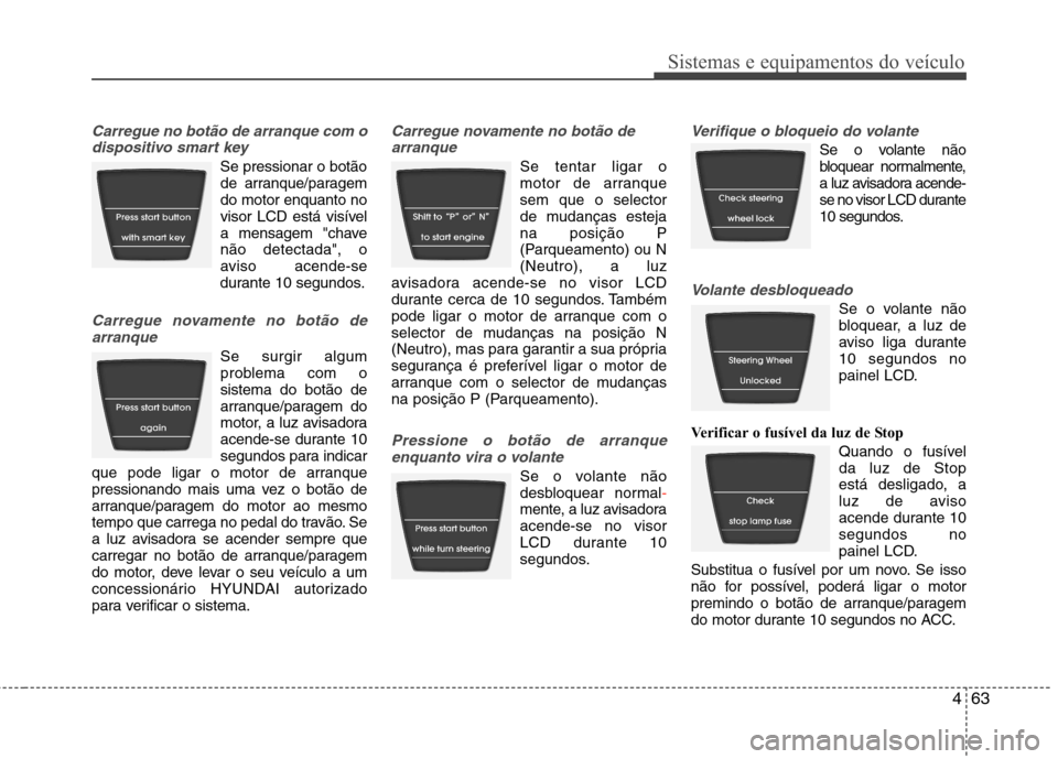 Hyundai Accent 2012 Manual do proprietário (in Portuguese) 463
Sistemas e equipamentos do veículo
Carregue no botão de arranque com odispositivo smart key
Se pressionar o botãode arranque/paragem do motor enquanto no
visor LCD está visível
a mensagem "ch Hyundai Accent 2012 Manual do proprietário (in Portuguese) 463
Sistemas e equipamentos do veículo
Carregue no botão de arranque com odispositivo smart key
Se pressionar o botãode arranque/paragem do motor enquanto no
visor LCD está visível
a mensagem "ch