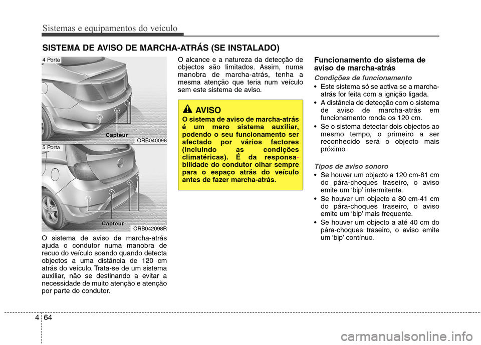 Hyundai Accent 2012 Manual do proprietário (in Portuguese) Sistemas e equipamentos do veículo
64
4
O sistema de aviso de marcha-atrás
ajuda o condutor numa manobra de
recuo do veículo soando quando detectaobjectos a uma distância de 120 cm
atrás do veí Hyundai Accent 2012 Manual do proprietário (in Portuguese) Sistemas e equipamentos do veículo
64
4
O sistema de aviso de marcha-atrás
ajuda o condutor numa manobra de
recuo do veículo soando quando detectaobjectos a uma distância de 120 cm
atrás do veí