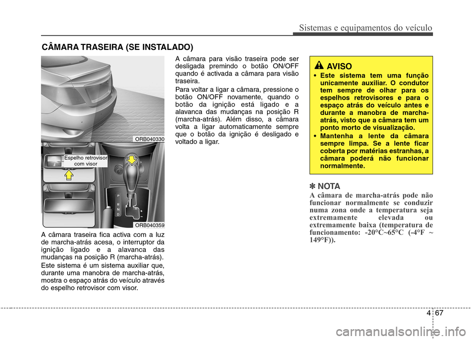 Hyundai Accent 2012 Manual do proprietário (in Portuguese) 467
Sistemas e equipamentos do veículo
A câmara traseira fica activa com a luz
de marcha-atrás acesa, o interruptor da
ignição ligado e a alavanca das
mudanças na posição R (marcha-atrás).
Hyundai Accent 2012 Manual do proprietário (in Portuguese) 467
Sistemas e equipamentos do veículo
A câmara traseira fica activa com a luz
de marcha-atrás acesa, o interruptor da
ignição ligado e a alavanca das
mudanças na posição R (marcha-atrás).