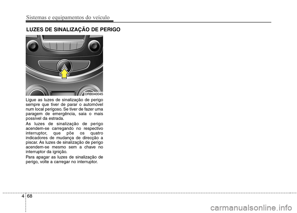 Hyundai Accent 2012 Manual do proprietário (in Portuguese) Sistemas e equipamentos do veículo
68
4
Ligue as luzes de sinalização de perigo
sempre que tiver de parar o automóvel
num local perigoso. Se tiver de fazer uma
paragem de emergência, saia o mais Hyundai Accent 2012 Manual do proprietário (in Portuguese) Sistemas e equipamentos do veículo
68
4
Ligue as luzes de sinalização de perigo
sempre que tiver de parar o automóvel
num local perigoso. Se tiver de fazer uma
paragem de emergência, saia o mais