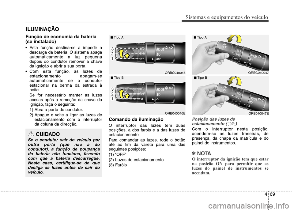 Hyundai Accent 2012 Manual do proprietário (in Portuguese) 469
Sistemas e equipamentos do veículo
Função de economia da bateria (se instalado)
Esta função destina-se a impedir adescarga da bateria. O sistema apaga automaticamente a luz pequena
depois d Hyundai Accent 2012 Manual do proprietário (in Portuguese) 469
Sistemas e equipamentos do veículo
Função de economia da bateria (se instalado)
Esta função destina-se a impedir adescarga da bateria. O sistema apaga automaticamente a luz pequena
depois d
