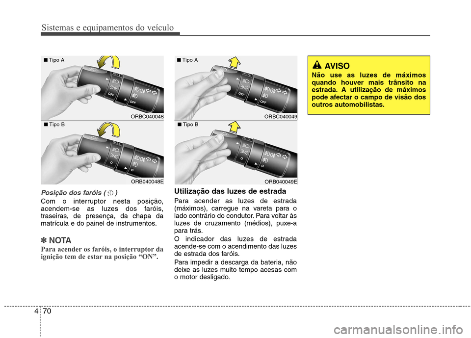 Hyundai Accent 2012 Manual do proprietário (in Portuguese) Sistemas e equipamentos do veículo
70
4
Posição dos faróis ( )
Com o interruptor nesta posição,
acendem-se as luzes dos faróis,
traseiras, de presença, da chapa da
matrícula e do painel de i Hyundai Accent 2012 Manual do proprietário (in Portuguese) Sistemas e equipamentos do veículo
70
4
Posição dos faróis ( )
Com o interruptor nesta posição,
acendem-se as luzes dos faróis,
traseiras, de presença, da chapa da
matrícula e do painel de i