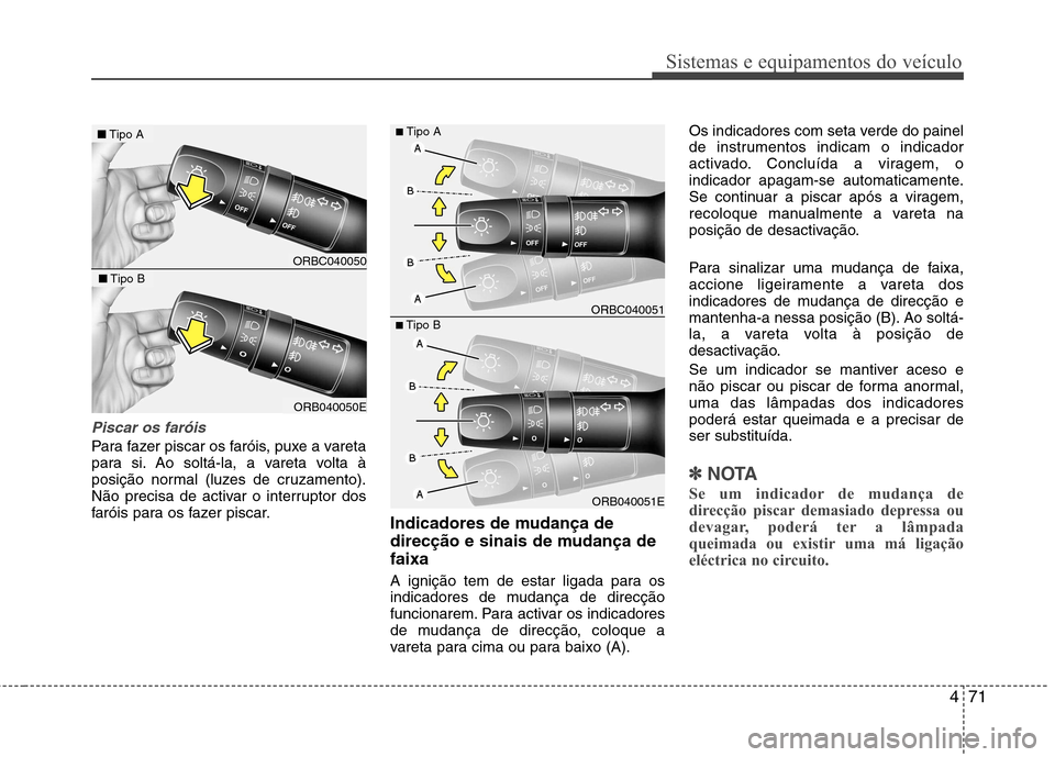 Hyundai Accent 2012 Manual do proprietário (in Portuguese) 471
Sistemas e equipamentos do veículo
Piscar os faróis
Para fazer piscar os faróis, puxe a vareta
para si. Ao soltá-la, a vareta volta à
posição normal (luzes de cruzamento).
Não precisa de Hyundai Accent 2012 Manual do proprietário (in Portuguese) 471
Sistemas e equipamentos do veículo
Piscar os faróis
Para fazer piscar os faróis, puxe a vareta
para si. Ao soltá-la, a vareta volta à
posição normal (luzes de cruzamento).
Não precisa de