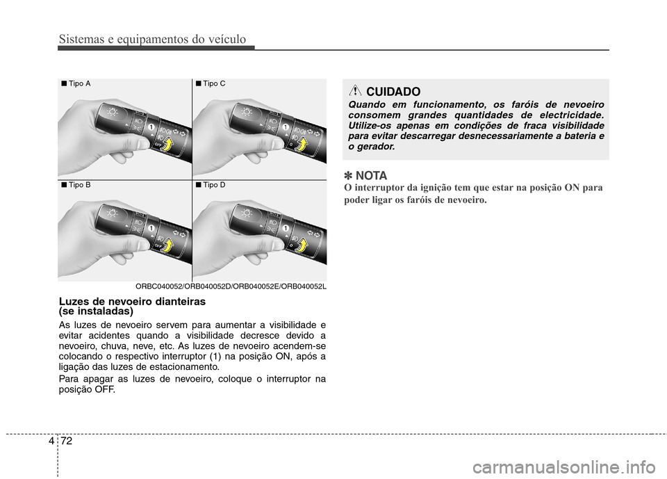 Hyundai Accent 2012 Manual do proprietário (in Portuguese) Sistemas e equipamentos do veículo
72
4
■ Tipo A
■ Tipo B
ORBC040052/ORB040052D/ORB040052E/ORB040052L ■
Tipo C
■ Tipo D
Luzes de nevoeiro dianteiras (se instaladas)
As luzes de nevoeiro Hyundai Accent 2012 Manual do proprietário (in Portuguese) Sistemas e equipamentos do veículo
72
4
■ Tipo A
■ Tipo B
ORBC040052/ORB040052D/ORB040052E/ORB040052L ■
Tipo C
■ Tipo D
Luzes de nevoeiro dianteiras (se instaladas)
As luzes de nevoeiro