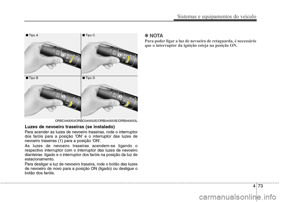 Hyundai Accent 2012 Manual do proprietário (in Portuguese) 473
Sistemas e equipamentos do veículo
■Tipo A
■ Tipo B
ORBC040053/ORBC040052E/ORB040053E/ORB040053L ■
Tipo C
■ Tipo D
Luzes de nevoeiro traseiras (se instalado)
Para acender as luzes de nev Hyundai Accent 2012 Manual do proprietário (in Portuguese) 473
Sistemas e equipamentos do veículo
■Tipo A
■ Tipo B
ORBC040053/ORBC040052E/ORB040053E/ORB040053L ■
Tipo C
■ Tipo D
Luzes de nevoeiro traseiras (se instalado)
Para acender as luzes de nev