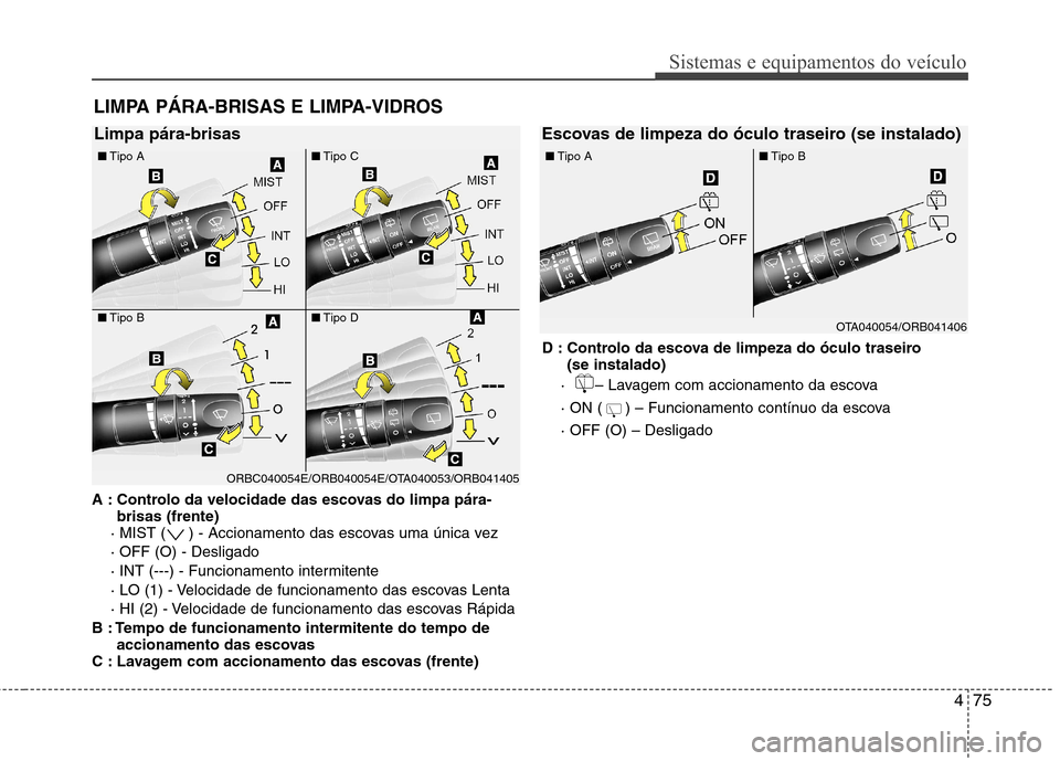 Hyundai Accent 2012 Manual do proprietário (in Portuguese) 475
Sistemas e equipamentos do veículo
A : Controlo da velocidade das escovas do limpa pára-brisas (frente)
· MIST ( ) - Accionamento das escovas uma única vez · OFF (O) - Desligado
· INT (---) Hyundai Accent 2012 Manual do proprietário (in Portuguese) 475
Sistemas e equipamentos do veículo
A : Controlo da velocidade das escovas do limpa pára-brisas (frente)
· MIST ( ) - Accionamento das escovas uma única vez · OFF (O) - Desligado
· INT (---)