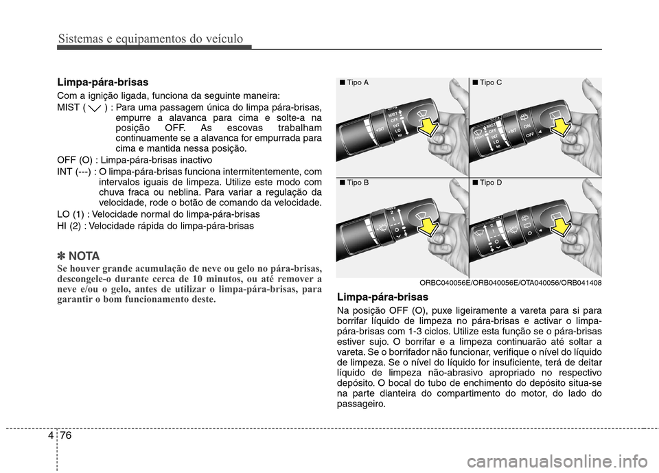 Hyundai Accent 2012 Manual do proprietário (in Portuguese) Sistemas e equipamentos do veículo
76
4
Limpa-pára-brisas
Com a ignição ligada, funciona da seguinte maneira:
MIST ( ) : Para uma passagem única do limpa pára-brisas,
empurre a alavanca para Hyundai Accent 2012 Manual do proprietário (in Portuguese) Sistemas e equipamentos do veículo
76
4
Limpa-pára-brisas
Com a ignição ligada, funciona da seguinte maneira:
MIST ( ) : Para uma passagem única do limpa pára-brisas,
empurre a alavanca para