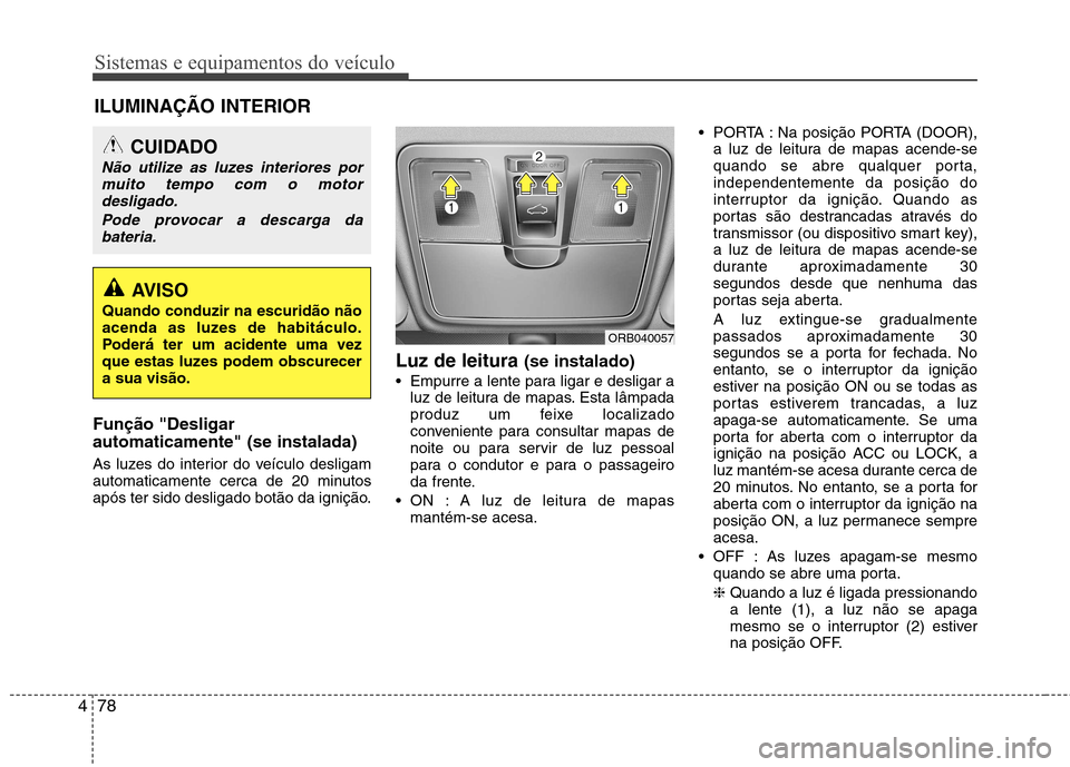 Hyundai Accent 2012 Manual do proprietário (in Portuguese) Sistemas e equipamentos do veículo
78
4
Função "Desligar automaticamente" (se instalada)
As luzes do interior do veículo desligam
automaticamente cerca de 20 minutos
após ter sido desligado bot Hyundai Accent 2012 Manual do proprietário (in Portuguese) Sistemas e equipamentos do veículo
78
4
Função "Desligar automaticamente" (se instalada)
As luzes do interior do veículo desligam
automaticamente cerca de 20 minutos
após ter sido desligado bot