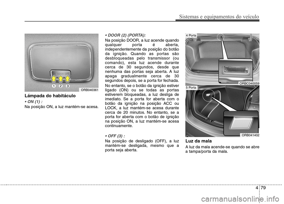 Hyundai Accent 2012 Manual do proprietário (in Portuguese) 479
Sistemas e equipamentos do veículo
Lámpada do habitáculo
Na posição ON, a luz mantém-se acesa.
Na posição DOOR, a luz acende quando
qualquer porta é aberta,independentemente da posiç Hyundai Accent 2012 Manual do proprietário (in Portuguese) 479
Sistemas e equipamentos do veículo
Lámpada do habitáculo
Na posição ON, a luz mantém-se acesa.
Na posição DOOR, a luz acende quando
qualquer porta é aberta,independentemente da posiç